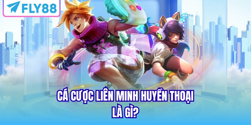Cá cược liên minh huyền thoại là gì